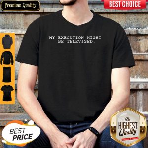 My Execution Might Be Televised Shirt