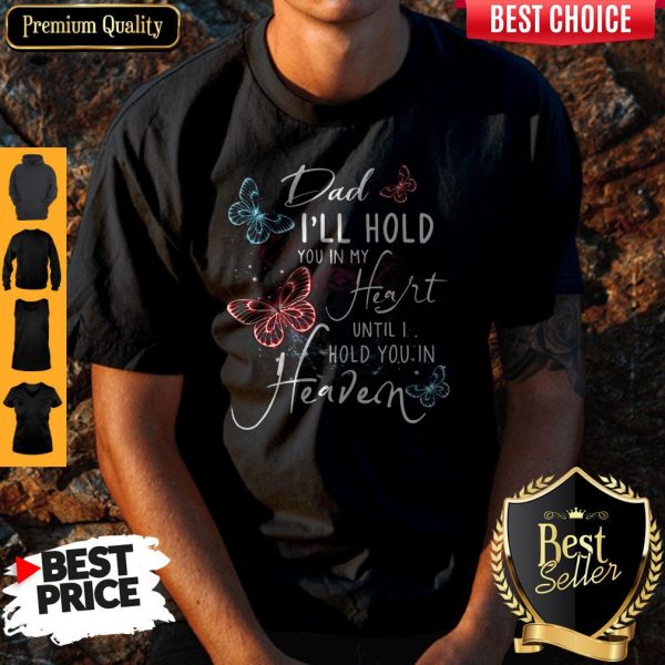 Dad I'll Hold You In My Heart Until I Hold You In Heaven Shirt