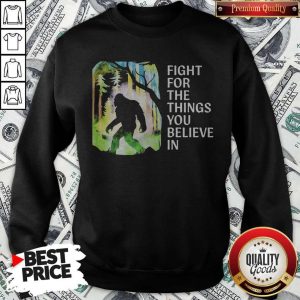 Bigfoot Fight For The Things You Believe In Sweatshirt
