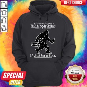 Bigfoot The Difference Between A Beer And Your Opinion Is That I Asked For A Beer Hoodie