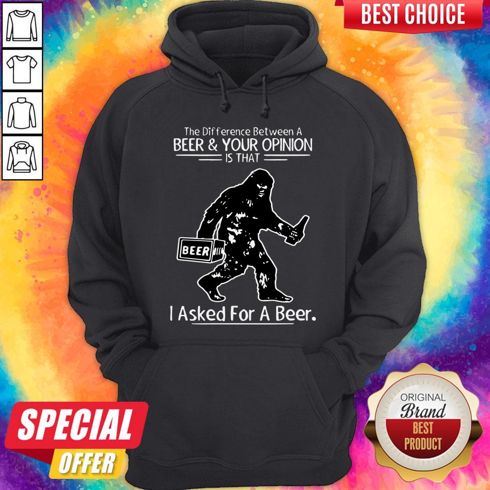 Bigfoot The Difference Between A Beer And Your Opinion Is That I Asked For A Beer Hoodie
