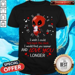 Deadpool Hug Unicorn I Wish I Could Turn Back The Clock I Would Find You Sooner And Love You Longer Shirt