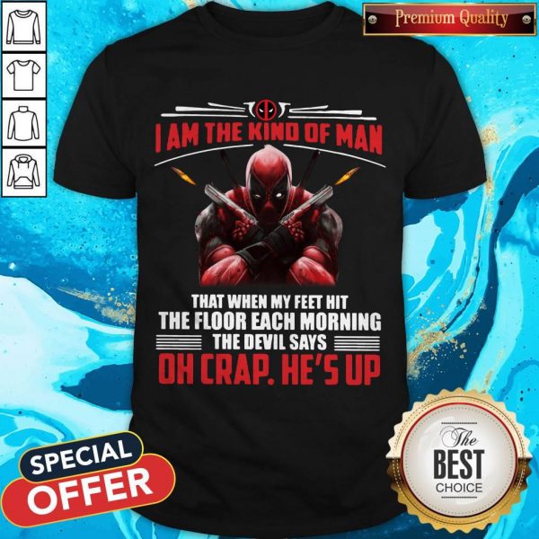 Deadpool I Am The Kind Of Man That When My Feet Hit The Floor Each Morning The Devil Says Oh Crap He’s Up Shirt