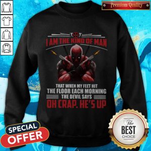 Deadpool I Am The Kind Of Man That When My Feet Hit The Floor Each Morning The Devil Says Oh Crap He’s Up Sweatshirt