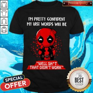 Deadpool I’m Pretty Confident My Last Words Will Be Well Shit That Didn’t Work Shirt