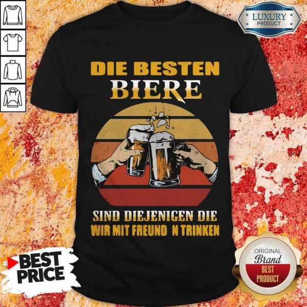 Die Besten Biere Sind Diejenigen Die Wir Mit Freunden Trinken Shirt