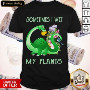 Dinosaur Sometimes I Wet My Plants Shirt