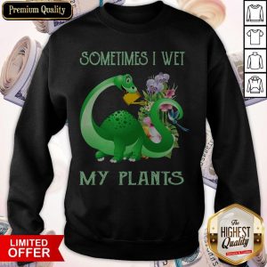 Dinosaur Sometimes I Wet My Plants Sweatshirt