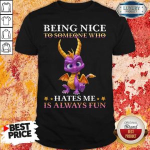Dragon Being Nice To Someone Who Hates Me Is Always Fun Shirt