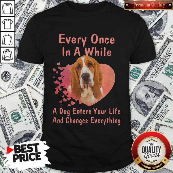 Every Once In A While A Dog Enters Your Everything Shirt