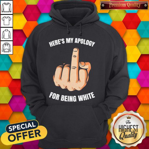 Fuck Here’s My Apology For Being White Hoodiea