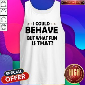 I Could Behave But What Fun Is That Tank Top