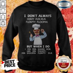 I Don’t Always Herdy Dur Mur Flerpty Floopin But When I Do Sweatshirt