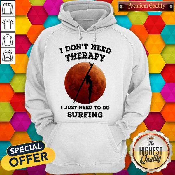 I Don’t Need Therapy I Just Need To Do Surfing Hoodie