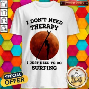 I Don’t Need Therapy I Just Need To Do Surfing Shirt