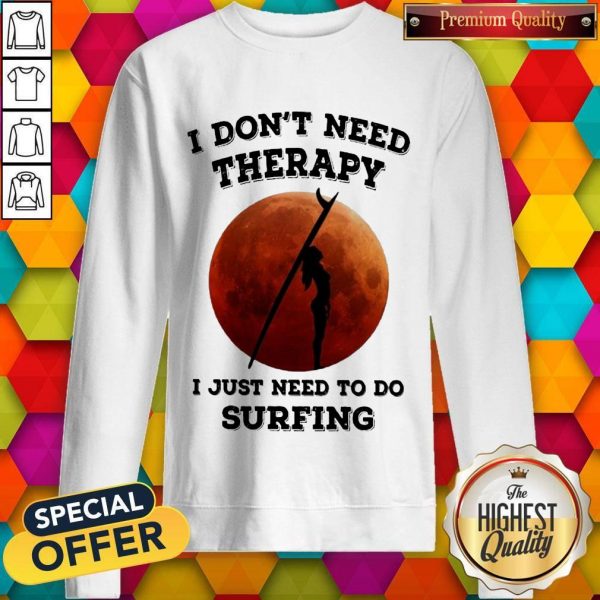 I Don’t Need Therapy I Just Need To Do Surfing Sweatshirt