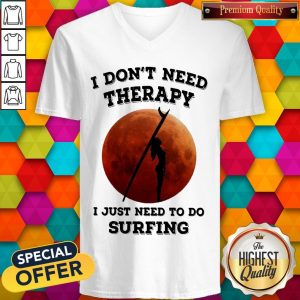 I Don’t Need Therapy I Just Need To Do Surfing V- neck
