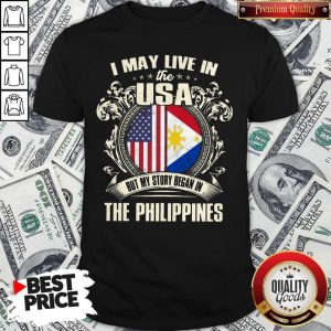 I May Live In The Usa But My Story Began In The Philippines Shirt