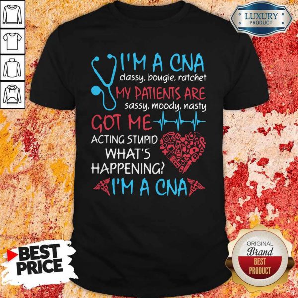I'M A CNA Classy Bougie Ratchet My Patients Are Sassy Moody Nasty Got Me Acting Stupid What'S Happening I'M A CNA Shirt