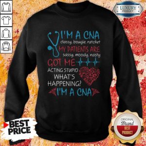 I'M A CNA Classy Bougie Ratchet My Patients Are Sassy Moody Nasty Got Me Acting Stupid What'S Happening I'M A CNA Sweatshirt
