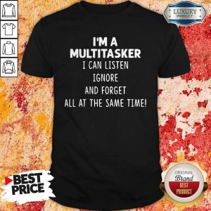 I'M A Multitasker I Can Listen Ignore And Forget All At The Same Time Shirt