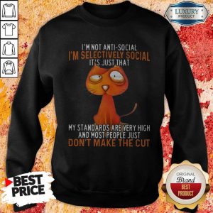 I’m Not Antisocial I’m Selectively Social It’s Just That My Standards Are Very High And Most People Just Don’t Make The Cut Sweatshirt
