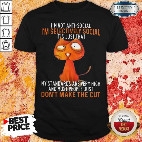 I’m Not Antisocial I’m Selectively Social It’s Just That My Standards Are Very High And Most People Just Don’t Make The Cut Shirt