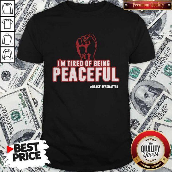 Im Tired Of Being Peaceful Black Lives Matter Shirt