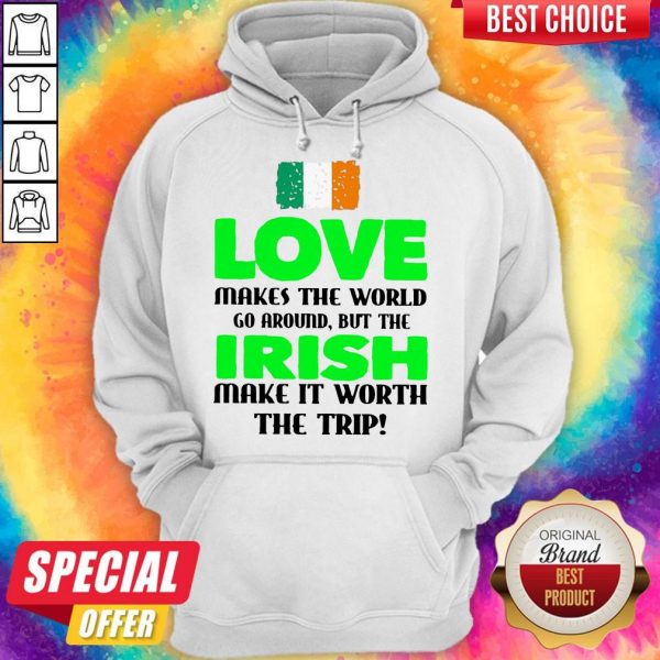 Ireland Flag Love Makes The World Go Around But Irish Make It Worth The Trip Hoodie