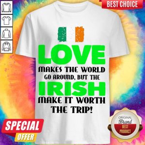 Ireland Flag Love Makes The World Go Around But Irish Make It Worth The Trip Shirt