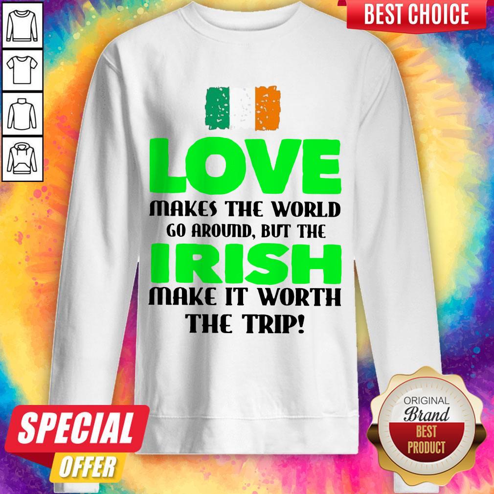 Ireland Flag Love Makes The World Go Around But Irish Make It Worth The Trip Sweatshirt
