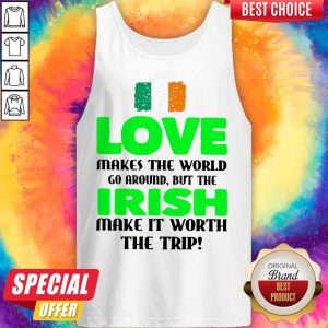Ireland Flag Love Makes The World Go Around But Irish Make It Worth The Trip Tank Top