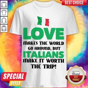 Italian Flag Love Makes The World Go Around But Italians Make It Worth The Trip Shirt