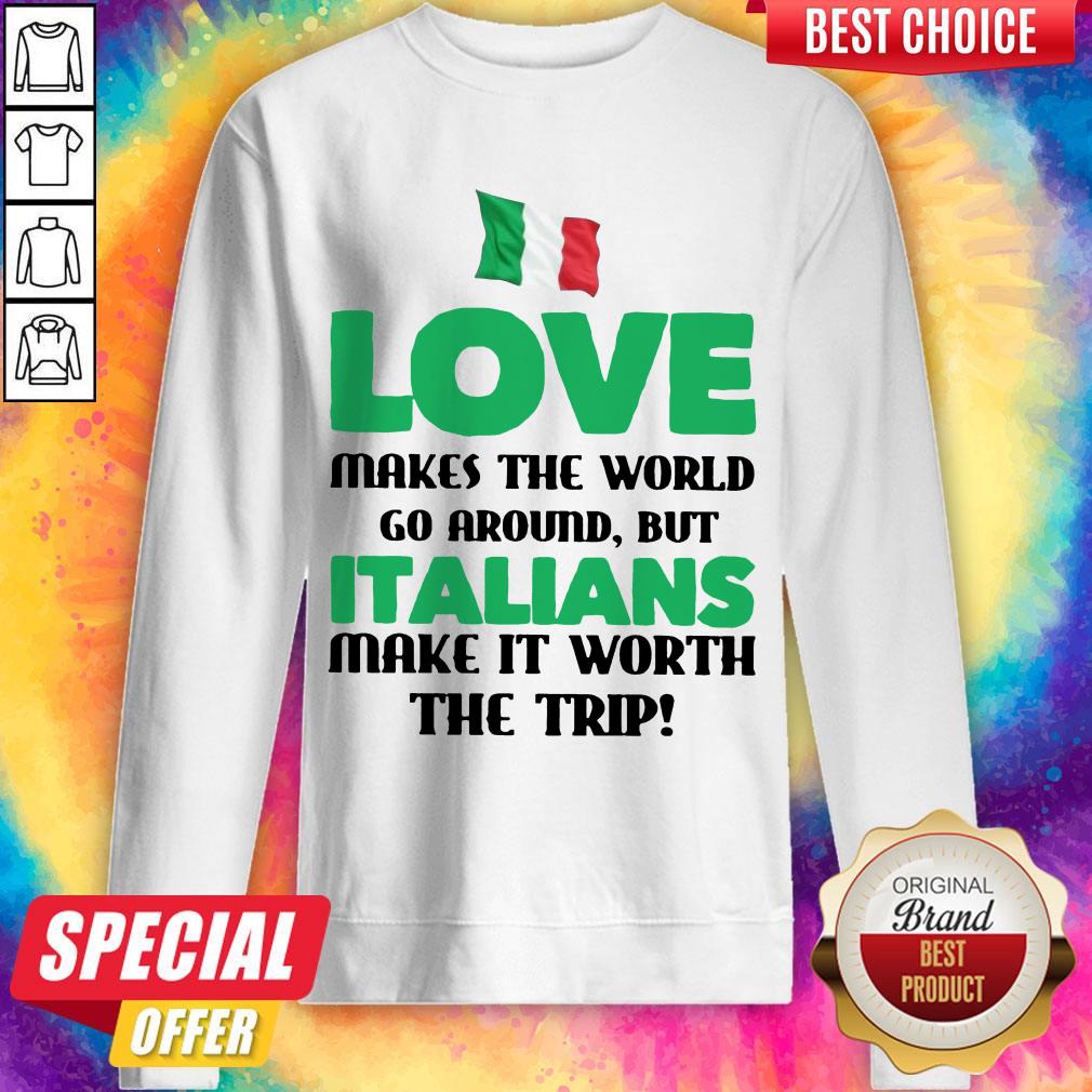 Italian Flag Love Makes The World Go Around But Italians Make It Worth The Trip Sweatshirt
