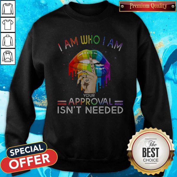 Lips I Am Who I Am Your Approval Isn’t Needed LGBT Sweatshirt