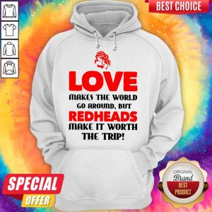 Love Makes The World Go Around But Redheads Make It Worth The Trip Hoodie