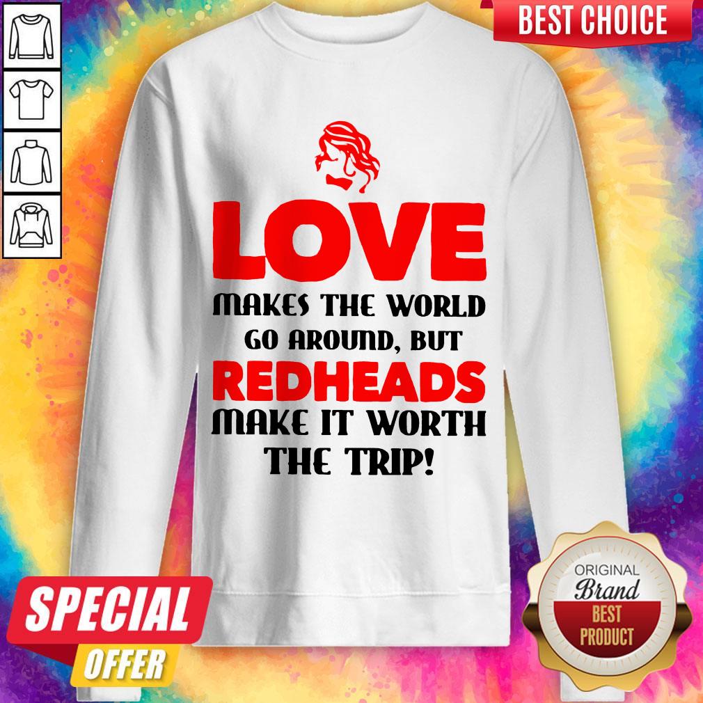 Love Makes The World Go Around But Redheads Make It Worth The Trip Sweatshirt