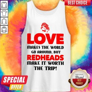 Love Makes The World Go Around But Redheads Make It Worth The Trip Tank Top