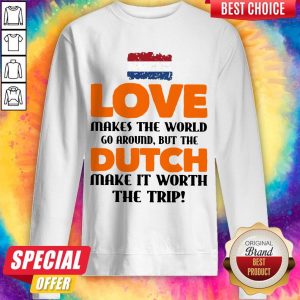 Netherlands Flag Love Makes The World Go Around But Dutch Make It Worth The Trip Sweatshirt
