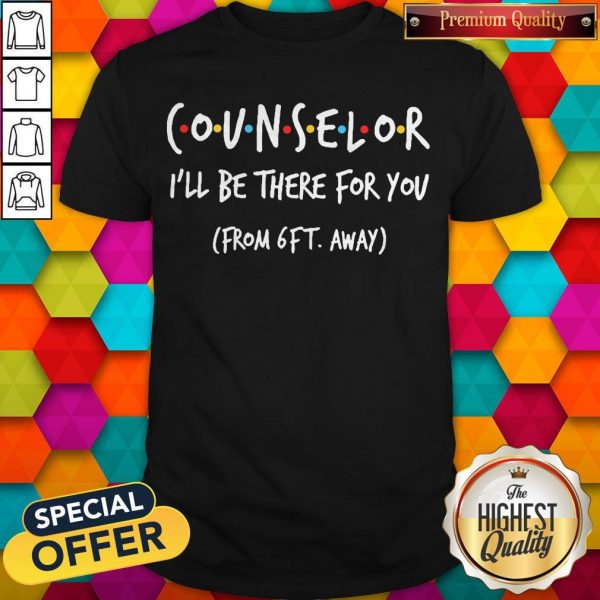 Nice Counselor I’ll Be There For You From 6ft Away Shirt