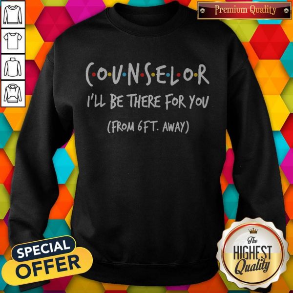 Nice Counselor I’ll Be There For You From 6ft Away Sweatshirt