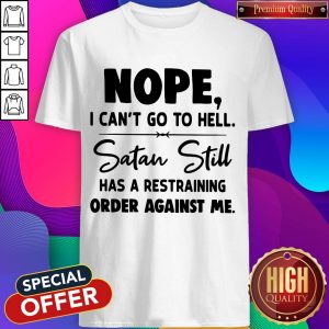 Nope I Can't Go To Hell Satan Still Has A Restraining Order Against Me Shirt