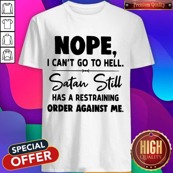 Nope I Can't Go To Hell Satan Still Has A Restraining Order Against Me Shirt
