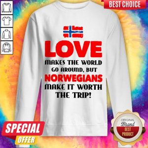 Norwegian Flag Love Makes The World Go Around But Norwegians Make It Worth The Trip Sweatshirt