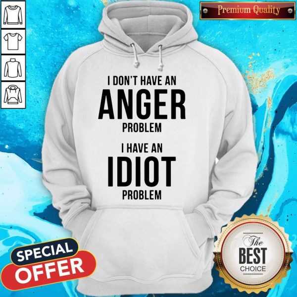 Official I Don’t Have An Anger Problem I Have An Idiot Problem Hoodie