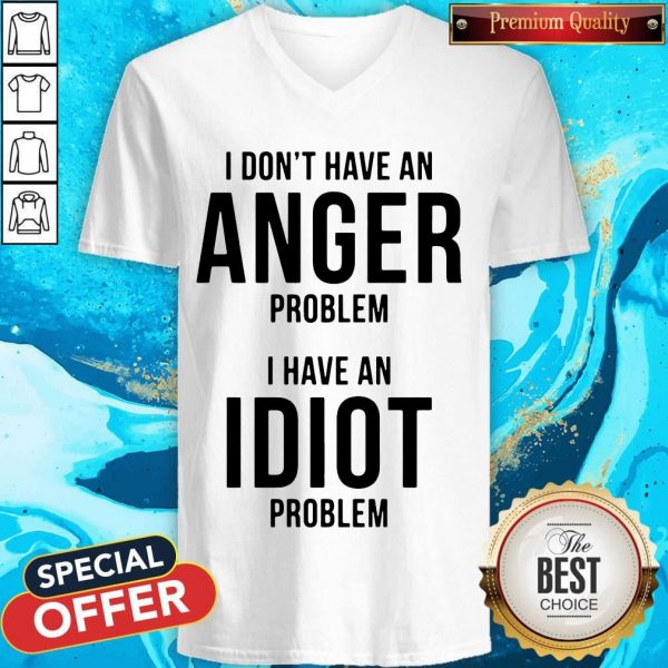 Official I Don’t Have An Anger Problem I Have An Idiot Problem V- neck