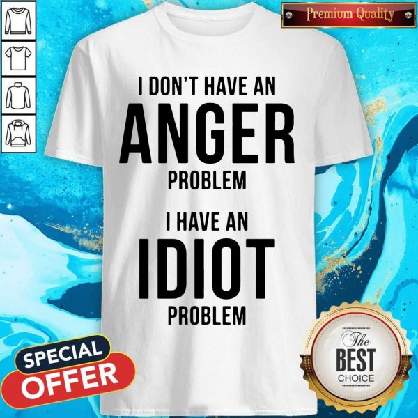 Official I Don’t Have An Anger Problem I Have An Idiot Problem Shirt