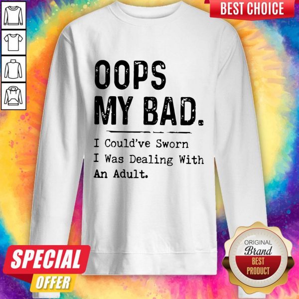 Oops My Bad I Could’ve Sworn I Was Dealing With An Adult Sweatshirt