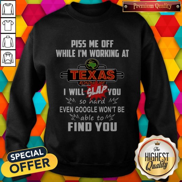 Piss Me Off While I’m Working At Texas I Will Slap You So Hard Even Google Won’t Be Able To Find You Sweatshirt