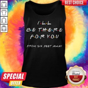 Premium I'll Be There For You From Six Feet Away Tank Top